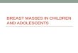 BREAST MASSES IN CHILDREN AND ADOLESCENTS. The spectrum of breast lesions in children and adolescents varies markedly from that for adults, with the former