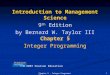 1Chapter 5 - Integer Programming Chapter 5 Integer Programming Introduction to Management Science 9 th Edition by Bernard W. Taylor III © 2007 Pearson