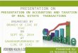 PRESENTATION ON PRESENTATION ON ACCOUNTING AND TAXATION OF REAL ESTATE TRANSACTIONS Presented by: CA Verendra Kalra ORGANISED BY BRANCH OF CIRC OF ICAI