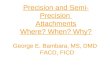 Precision and Semi- Precision Attachments Where? When? Why? George E. Bambara, MS, DMD FACD, FICD