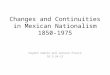 Changes and Continuities in Mexican Nationalism 1850-1975 Hayden Sumlin and Jackson Pierce 1B 3-24-15