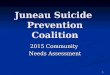 1 Juneau Suicide Prevention Coalition 2015 Community Needs Assessment