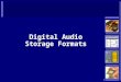 1 Digital Audio Storage Formats. 2 Formats  There are many different formats for storing and communicating digital audio:  CD audio  Wav  Aiff  Au