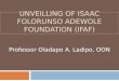 UNVEILLING OF ISAAC FOLORUNSO ADEWOLE FOUNDATION (IFAF) Professor Oladapo A. Ladipo, OON