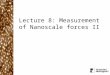 Lecture 8: Measurement of Nanoscale forces II. What did we cover in the last lecture? The spring constant of an AFM cantilever is determined by its material