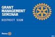 2015 GRANT MANAGEMENT SEMINAR DISTRICT 5320. 2015 Understand how to manage a Rotary grant Learn STEWARDSHIP expectations Prepare clubs to implement the