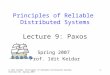 Idit Keidar, Principles of Reliable Distributed Systems, Technion EE, Spring 2007 1 Principles of Reliable Distributed Systems Lecture 9: Paxos Spring