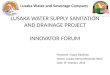 Lusaka Water and Sewerage Company LUSAKA WATER SUPPLY SANITATION AND DRAINAGE PROJECT INNOVATOR FORUM Presenter :Topsy Sikalinda Venue: Lusaka Intercontinental