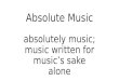 Absolute Music absolutely music; music written for music’s sake alone