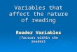 Variables that affect the nature of reading Reader Variables (factors within the reader)