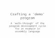Crafting a ‘demo’ program A ‘walk-through’ of the program development cycle for an example in assembly language