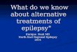 What do we know about alternative treatments of epilepsy" What do we know about alternative treatments of epilepsy" Enrique Feoli MD North East Regional
