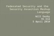 Will Darby 91.514 5 April 2010.  What is Federated Security  Example Implementations  Security Assertion Markup Language (SAML) Overview  Alternative