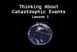 Thinking About Catastrophic Events Lesson 1. Targets Lesson 1 1.1 Internal and external processes of earth systems cause natural hazards. 1.2 Natural