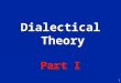 1 Dialectical Theory Part I Dialectical Theory Part I