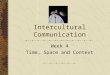 Intercultural Communication Week 4 Time, Space and Context