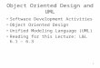 1 Object Oriented Design and UML Software Development Activities Object Oriented Design Unified Modeling Language (UML) Reading for this Lecture: L&L 6.1