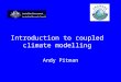 Introduction to coupled climate modelling Andy Pitman