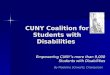CUNY Coalition for Students with Disabilities Empowering CUNY’s more than 9,000 Students with Disabilities By Madeline Schwartz, Chairperson