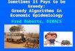 1 Sometimes it Pays to be Greedy: Greedy Algorithms in Economic Epidemiology Fred Roberts, DIMACS