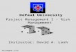 Projmgmt-1/33 DePaul University Project Management I - Risk Management Instructor: David A. Lash