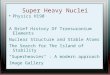 Super Heavy Nuclei Physics H190 A Brief History Of Transuranium Elements Nuclear Structure and Stable Atoms The Search for The Island of Stability "Superheavies"