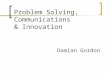 Problem Solving, Communications & Innovation Damian Gordon