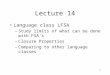 1 Lecture 14 Language class LFSA –Study limits of what can be done with FSA’s –Closure Properties –Comparing to other language classes