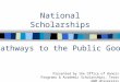 National Scholarships Presented by the Office of Honors Programs & Academic Scholarships, Texas A&M University Pathways to the Public Good