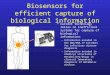 Biosensors for efficient capture of biological information Current technology relies on inefficient systems for capture of biological information: –Information