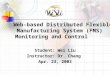 Web-based Distributed Flexible Manufacturing System (FMS) Monitoring and Control Student: Wei Liu Instructor: Dr. Chang Apr. 23, 2003
