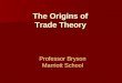 The Origins of Trade Theory Professor Bryson Marriott School