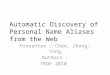 Automatic Discovery of Personal Name Aliases from the Web Presenter : Chen, Zhong-Yong Authors : TKDE 2010