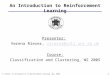 V. Rieser: An Introduction to Reinforcement Learning. C&C, 2005. 1 An Introduction to Reinforcement Learning Presenter: Verena Rieser, vrieser@coli.uni-sb.devrieser@coli.uni-sb.de