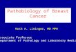 Pathobiology of Breast Cancer Associate Professor Department of Pathology and Laboratory Medicine Ruth A. Lininger, MD MPH