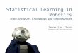 Sebastian Thrun Carnegie Mellon University Statistical Learning in Robotics State-of-the-Art, Challenges and Opportunities