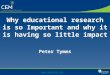 Why educational research is so Important and why it is having so little impact Peter Tymms 