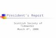 President’s Report Scottish Society of Tidewater March 4 th, 2008