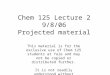 Chem 125 Lecture 2 9/8/06 Projected material This material is for the exclusive use of Chem 125 students at Yale and may not be copied or distributed further