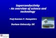 1 Superconductivity - An overview of science and technology Prof Damian P. Hampshire Durham University, UK