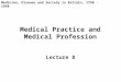Medical Practice and Medical Profession Lecture 8 Medicine, Disease and Society in Britain, 1750 - 1950