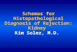 Schemas for Histopathological Diagnosis of Rejection: Kidney Schemas for Histopathological Diagnosis of Rejection: Kidney Kim Solez, M.D