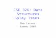 CSE 326: Data Structures Splay Trees Ben Lerner Summer 2007