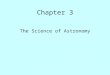Chapter 3 The Science of Astronomy Everyday Science Scientific Thinking is a fundamental part of human nature. Scientists apply the scientific method
