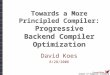 School of Computer Science Towards a More Principled Compiler: Progressive Backend Compiler Optimization David Koes 8/28/2006