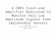 A CMOS Front-end Amplifier Dedicated to Monitor Very Low Amplitude Signals from Implantable Sensors ECEN 5007 Mixed Signal Circuit Design Sandra Johnson