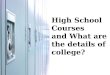 High School Courses and What are the details of college?