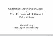 June 14, 2015 Academic Architectures & The Future of Liberal Education Michael Roy Wesleyan University