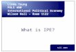What is IPE? Linda Young POLS 400 International Political Economy Wilson Hall – Room 1122 Fall 2005