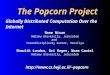 The Popcorn Project Globally Distributed Computation Over the Internet Noam Nisan Hebrew University, Jerusalem and Interdisciplinary Center, Herzliya Shmulik